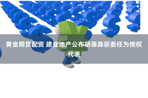黄金期货配资 建业地产公布胡葆森获委任为授权代表