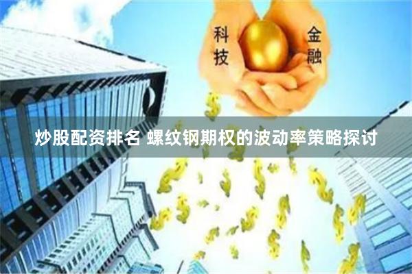 炒股配资排名 螺纹钢期权的波动率策略探讨