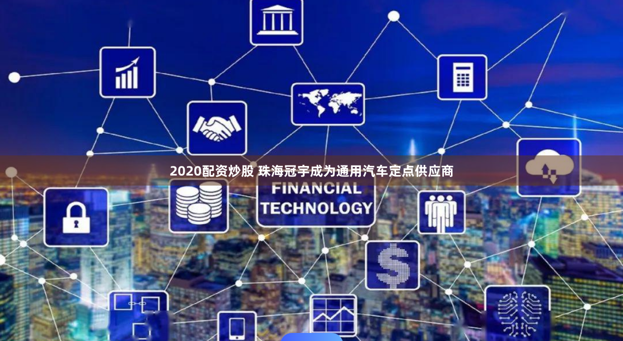 2020配资炒股 珠海冠宇成为通用汽车定点供应商