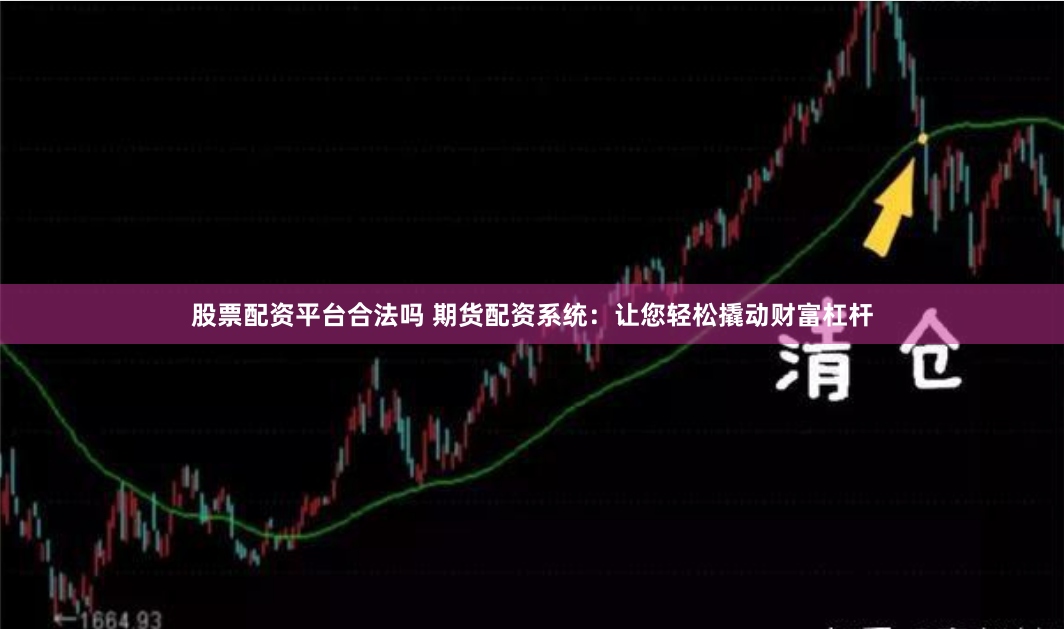 股票配资平台合法吗 期货配资系统：让您轻松撬动财富杠杆