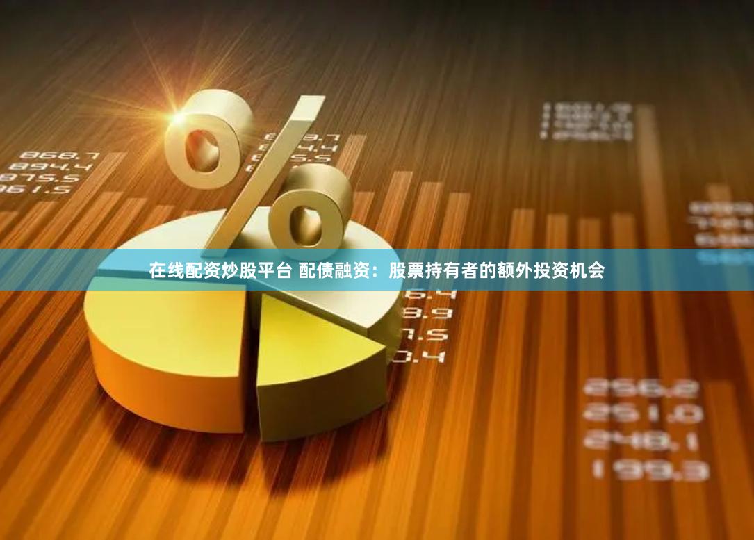 在线配资炒股平台 配债融资：股票持有者的额外投资机会