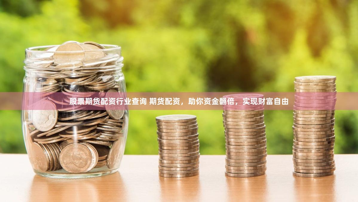 股票期货配资行业查询 期货配资，助你资金翻倍，实现财富自由