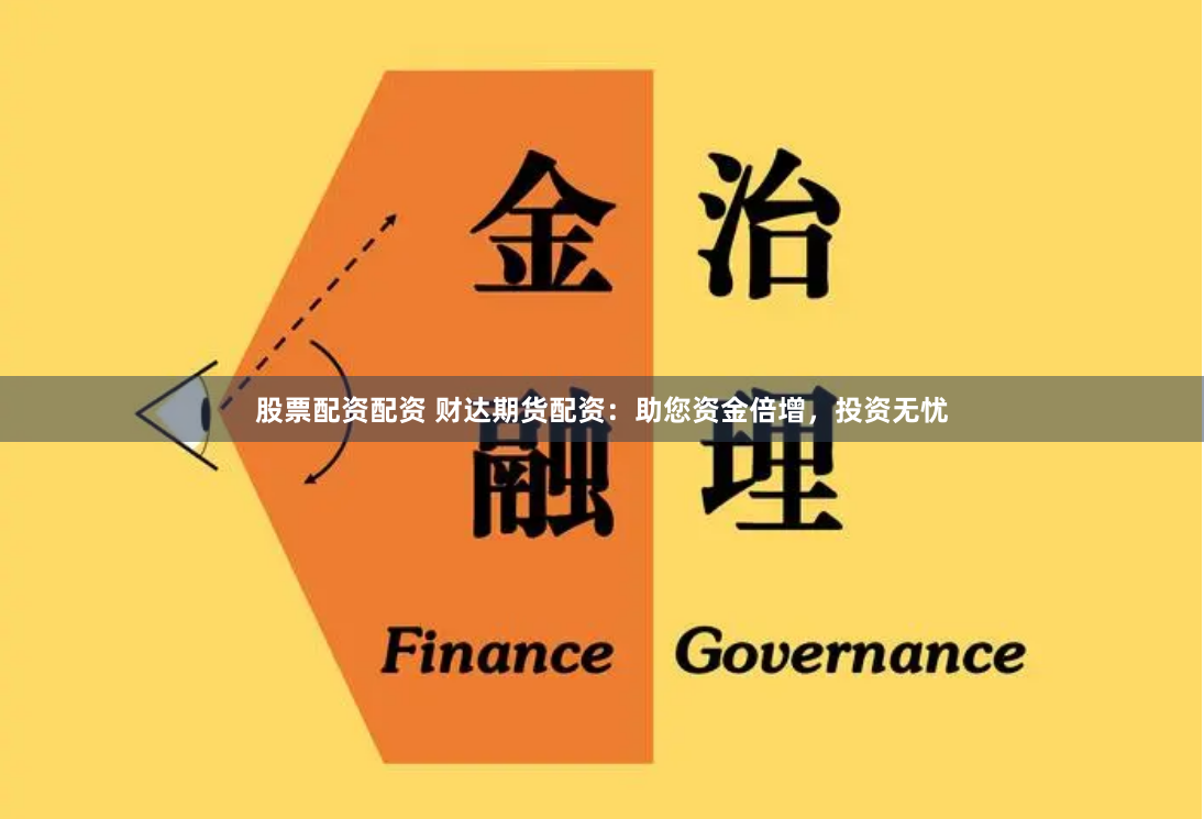 股票配资配资 财达期货配资：助您资金倍增，投资无忧
