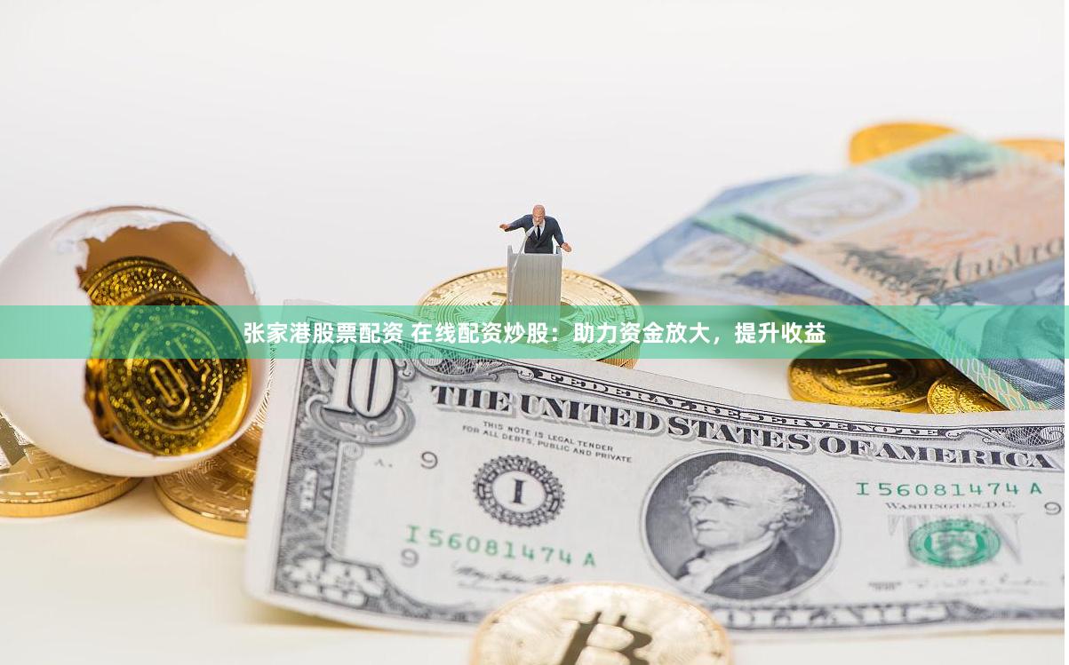 张家港股票配资 在线配资炒股：助力资金放大，提升收益