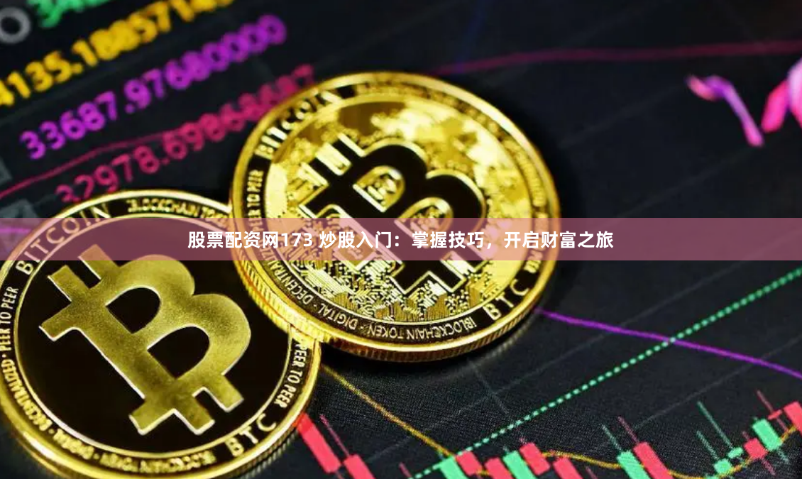 股票配资网173 炒股入门：掌握技巧，开启财富之旅