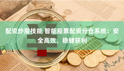 配资炒股技能 智能股票配资分仓系统：安全高效，稳健获利