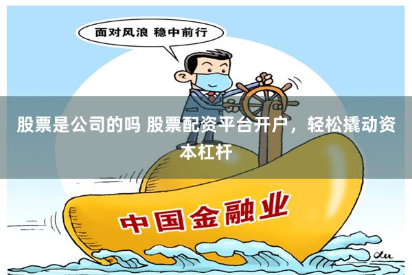 股票是公司的吗 股票配资平台开户，轻松撬动资本杠杆