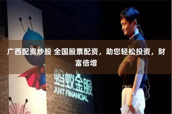 广西配资炒股 全国股票配资，助您轻松投资，财富倍增