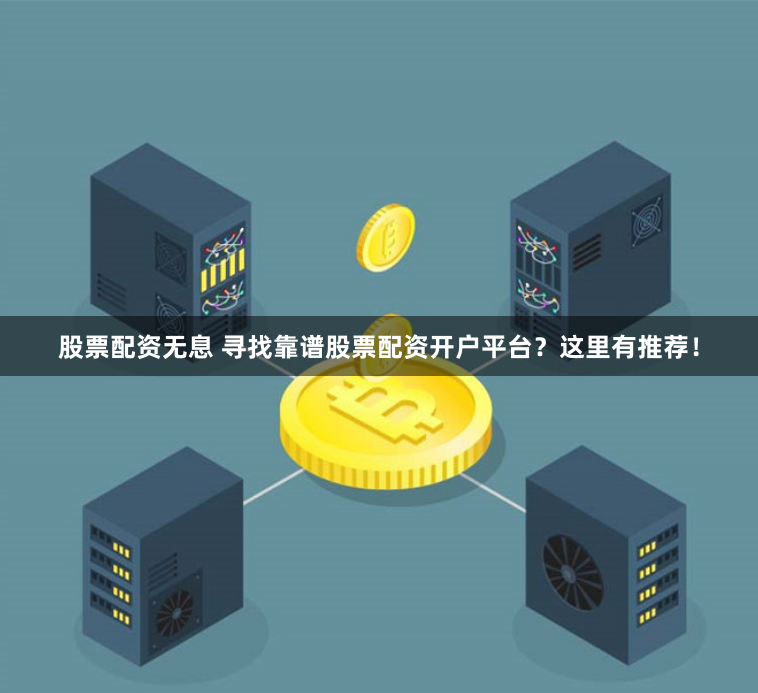 股票配资无息 寻找靠谱股票配资开户平台？这里有推荐！