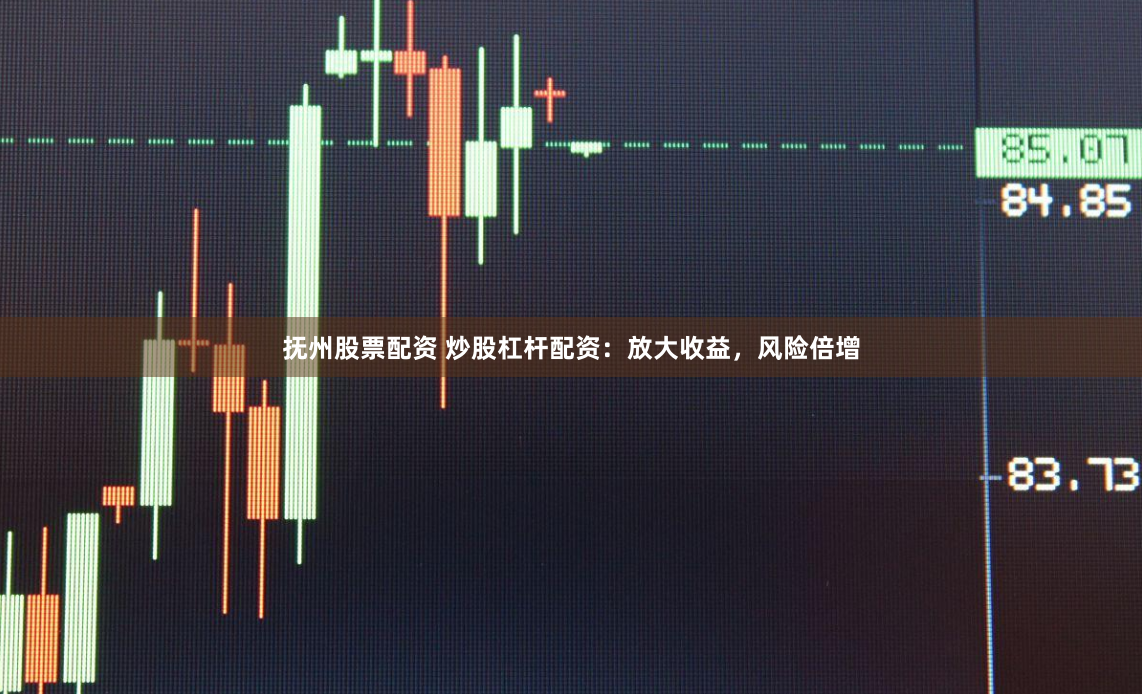 抚州股票配资 炒股杠杆配资：放大收益，风险倍增