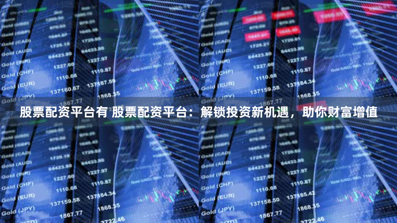 股票配资平台有 股票配资平台：解锁投资新机遇，助你财富增值