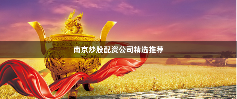 南京炒股配资公司精选推荐