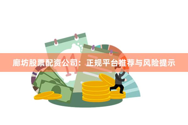 廊坊股票配资公司：正规平台推荐与风险提示