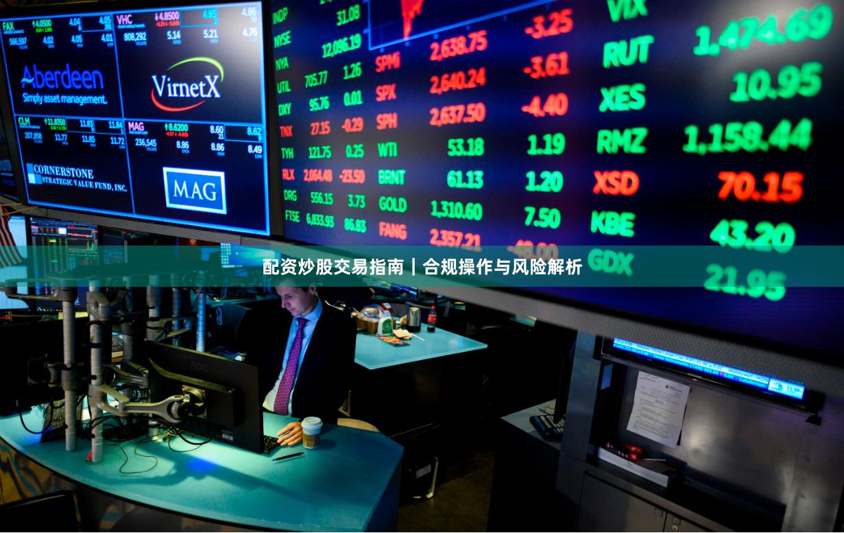 配资炒股交易指南｜合规操作与风险解析