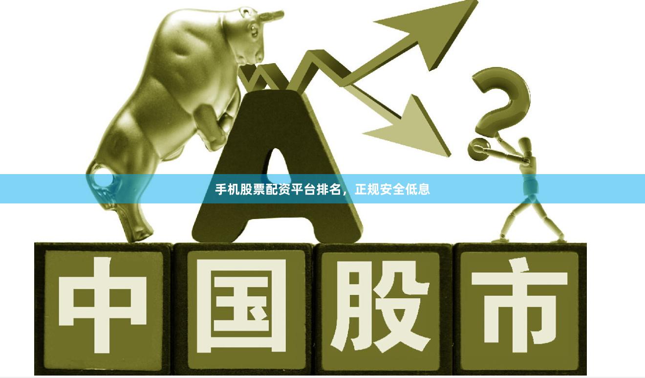 手机股票配资平台排名,正规安全低息