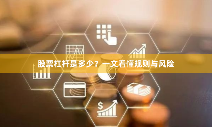 股票杠杆是多少？一文看懂规则与风险