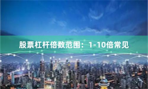 股票杠杆倍数范围：1-10倍常见