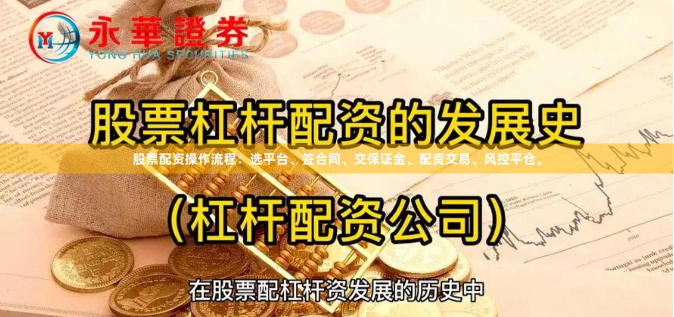 股票配资操作流程：选平台、签合同、交保证金、配资交易、风控平仓。