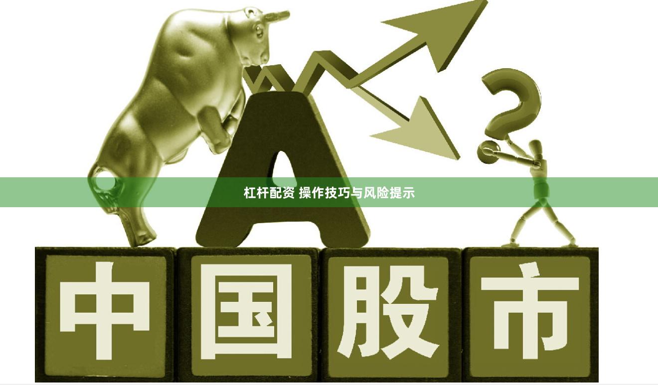 杠杆配资 操作技巧与风险提示