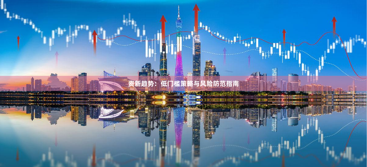 资新趋势：低门槛策略与风险防范指南