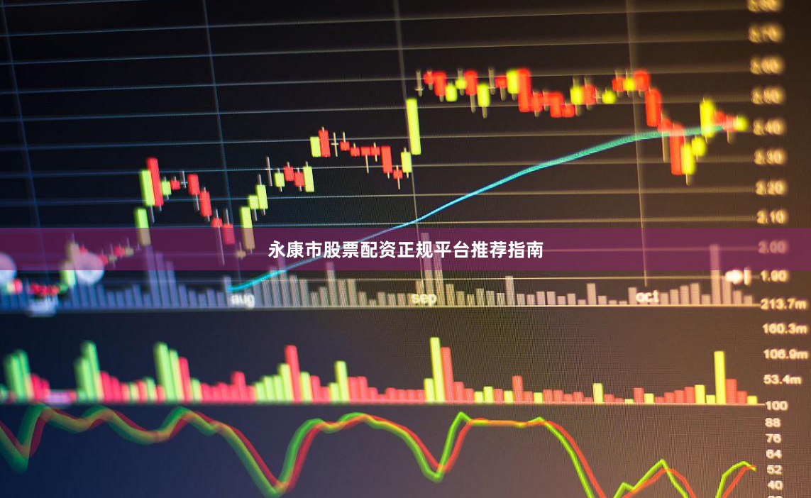 永康市股票配资正规平台推荐指南