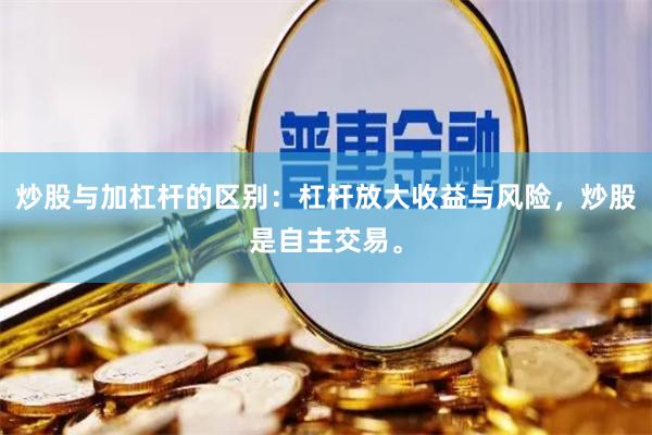 炒股与加杠杆的区别：杠杆放大收益与风险，炒股是自主交易。