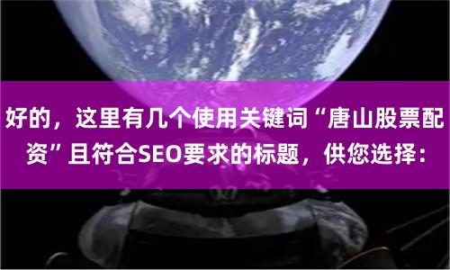 好的，这里有几个使用关键词“唐山股票配资”且符合SEO要求的标题，供您选择：