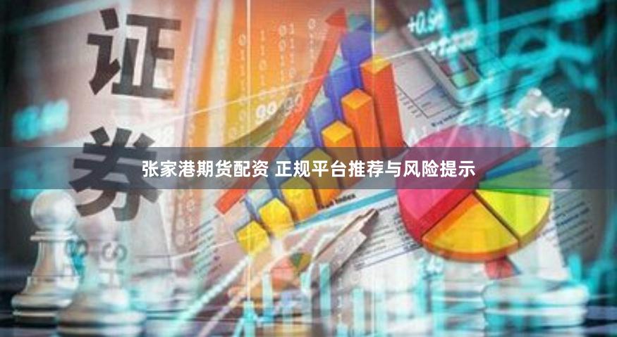 张家港期货配资 正规平台推荐与风险提示