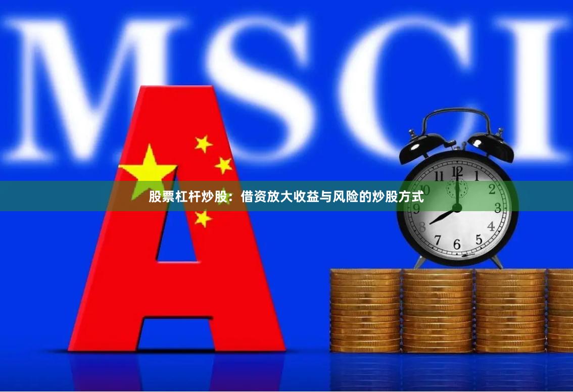 股票杠杆炒股：借资放大收益与风险的炒股方式