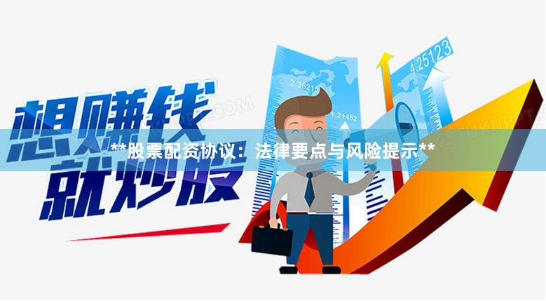 **股票配资协议：法律要点与风险提示**